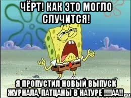 чёрт! как это могло случится! я пропустил новый выпуск журнала, патцаны в натуре !!!аа!!, Мем Спанч Боб плачет