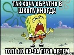 так хочу обратно в школу иногда только из-за тебя артем, Мем Спанч Боб плачет