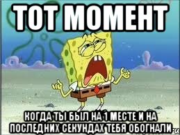 тот момент когда ты был на 1 месте и на последних секундах тебя обогнали, Мем Спанч Боб плачет