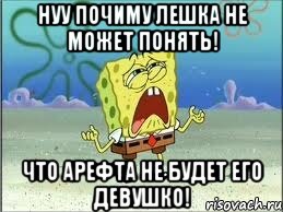 нуу почиму лешка не может понять! что арефта не будет его девушко!, Мем Спанч Боб плачет