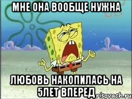 мне она вообще нужна любовь накопилась на 5лет вперед, Мем Спанч Боб плачет