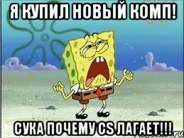 я купил новый комп! сука почему cs лагает!!!, Мем Спанч Боб плачет