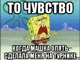 то чувство когда машка опять сделала меня на турнике, Мем Спанч Боб плачет