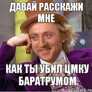 давай расскажи мне как ты убил ЦМку баратрумом, Мем Ну давай расскажи (Вилли Вонка)