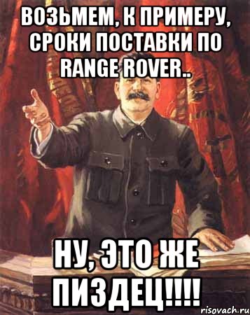 возьмем, к примеру, сроки поставки по range rover.. ну, это же пиздец!!!, Мем  сталин цветной