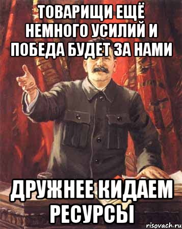 товарищи ещё немного усилий и победа будет за нами дружнее кидаем ресурсы, Мем  сталин цветной