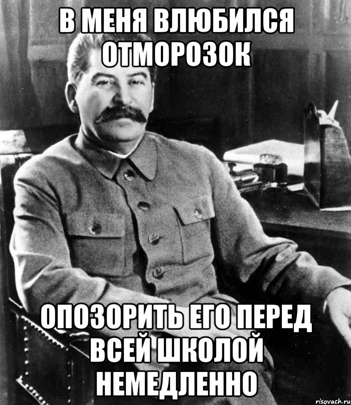 в меня влюбился отморозок опозорить его перед всей школой немедленно, Мем  иосиф сталин