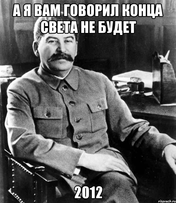 а я вам говорил конца света не будет 2012, Мем  иосиф сталин