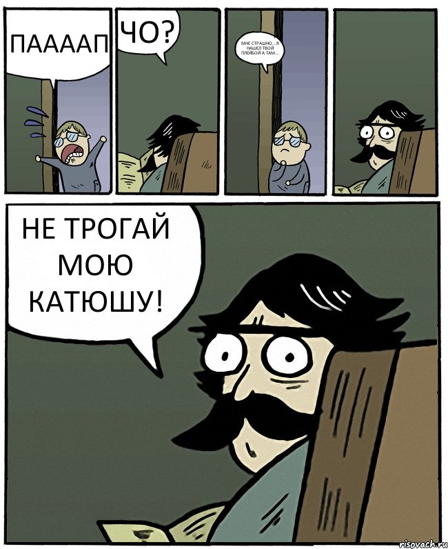 ПААААП ЧО? МНЕ СТРАШНО...Я НАШЕЛ ТВОЙ ПЛЕЙБОЙ А ТАМ... НЕ ТРОГАЙ МОЮ КАТЮШУ!, Комикс Пучеглазый отец