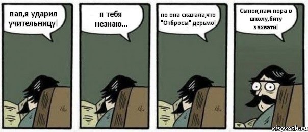 пап,я ударил учительницу! я тебя незнаю... но она сказала,что "Отбросы" дерьмо! Сынок,нам пора в школу,биту захвати!, Комикс Staredad