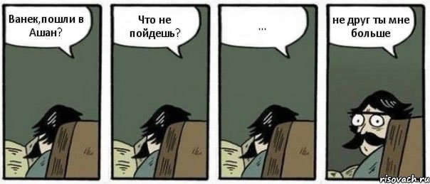 Ванек,пошли в Ашан? Что не пойдешь? ... не друг ты мне больше, Комикс Staredad