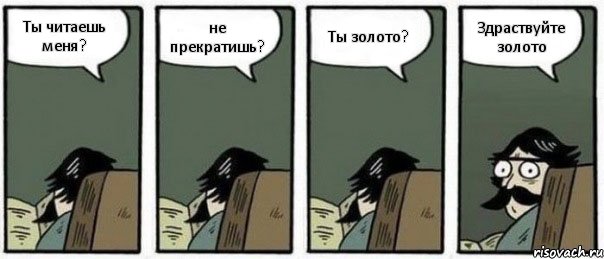 Ты читаешь меня? не прекратишь? Ты золото? Здраствуйте золото, Комикс Staredad