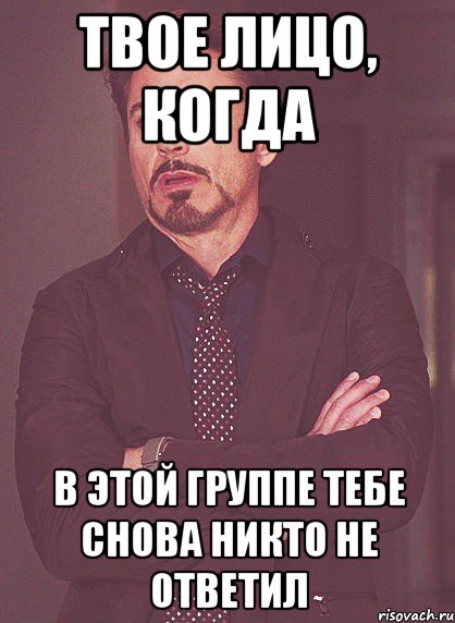 твое лицо, когда в этой группе тебе снова никто не ответил, Мем твое выражение лица