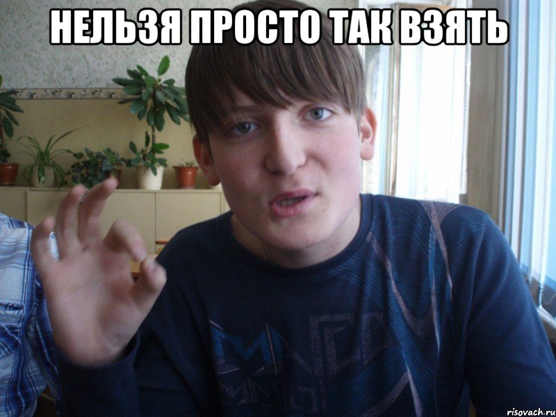 нельзя просто так взять 