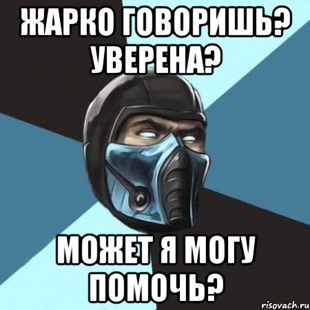 жарко говоришь? уверена? может я могу помочь?, Мем Саб-Зиро