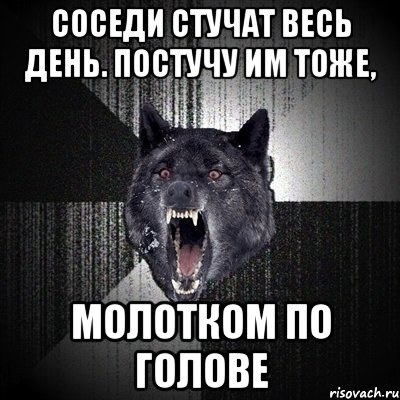 соседи стучат весь день. постучу им тоже, молотком по голове, Мем Сумасшедший волк