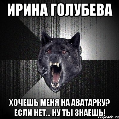 ирина голубева хочешь меня на аватарку? если нет... ну ты знаешь!, Мем Сумасшедший волк