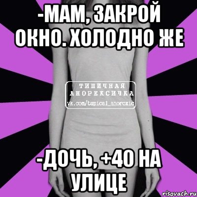 -мам, закрой окно. холодно же -дочь, +40 на улице, Мем Типичная анорексичка