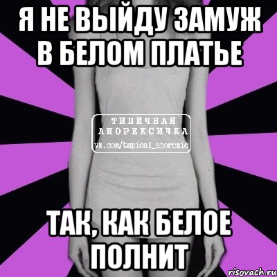 я не выйду замуж в белом платье так, как белое полнит, Мем Типичная анорексичка