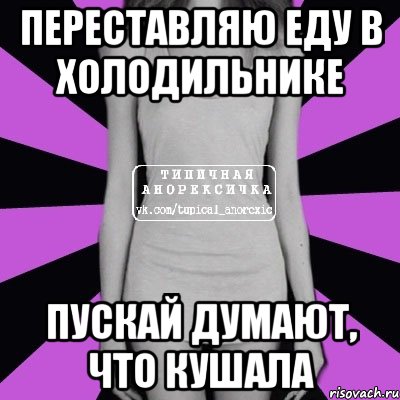 переставляю еду в холодильнике пускай думают, что кушала, Мем Типичная анорексичка