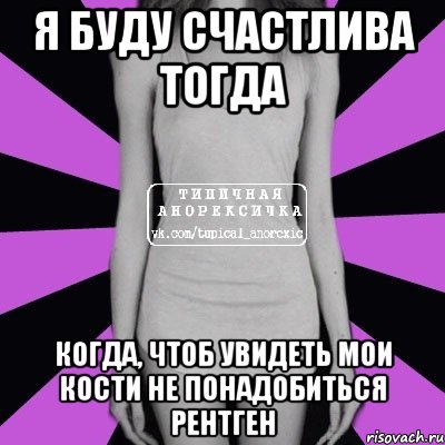 я буду счастлива тогда когда, чтоб увидеть мои кости не понадобиться рентген, Мем Типичная анорексичка