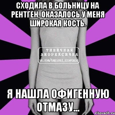 сходила в больницу на рентген, оказалось у меня широкая кость. я нашла офигенную отмазу..., Мем Типичная анорексичка