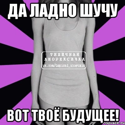 да ладно шучу вот твоё будущее!, Мем Типичная анорексичка