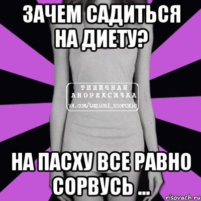 зачем садиться на диету? на пасху все равно сорвусь ..., Мем Типичная анорексичка