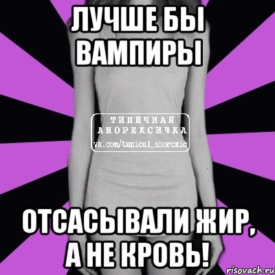 лучше бы вампиры отсасывали жир, а не кровь!, Мем Типичная анорексичка