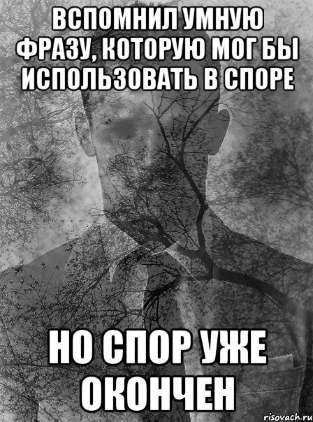 вспомнил умную фразу, которую мог бы использовать в споре но спор уже окончен, Мем типичный человек безысходность