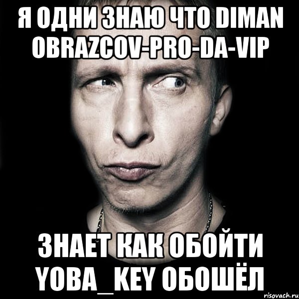 я одни знаю что diman obrazcov-pro-da-vip знает как обойти yoba_key обошёл, Мем  Типичный Охлобыстин