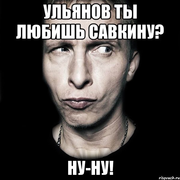 ульянов ты любишь савкину? ну-ну!, Мем  Типичный Охлобыстин