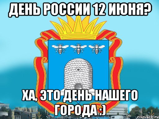 день россии 12 июня? ха, это день нашего города :), Мем Типичный Тамбов