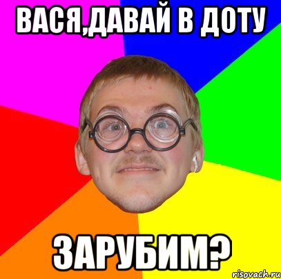 вася,давай в доту зарубим?, Мем Типичный ботан