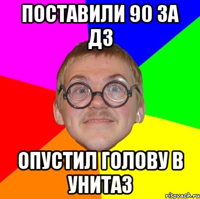 поставили 90 за дз опустил голову в унитаз, Мем Типичный ботан