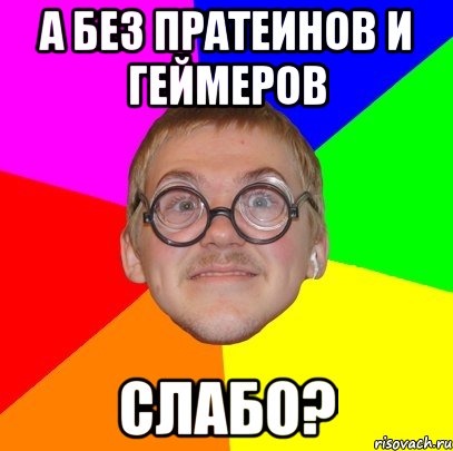 а без пратеинов и геймеров слабо?, Мем Типичный ботан