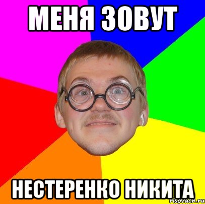 меня зовут нестеренко никита, Мем Типичный ботан