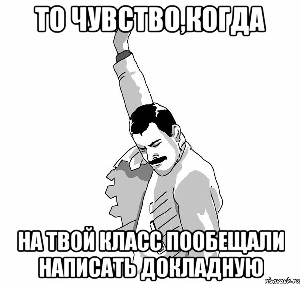 то чувство,когда на твой класс пообещали написать докладную, Мем   Фрэдди Меркьюри (успех)