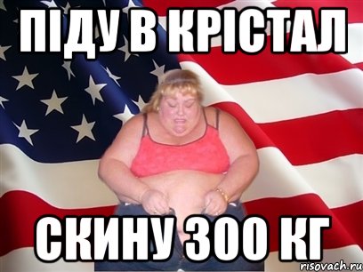 піду в крістал скину 300 кг