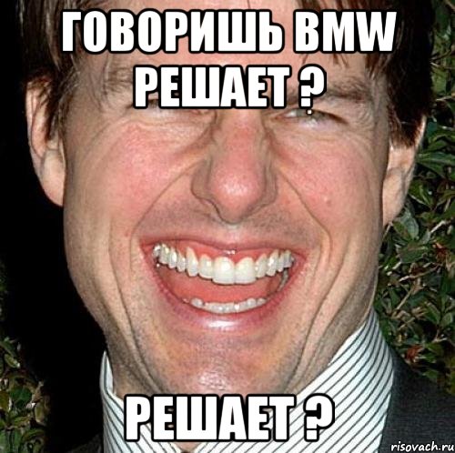 говоришь bmw решает ? решает ?, Мем Том Круз