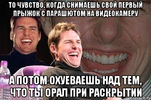 то чувство, когда снимаешь свой первый прыжок с парашютом на видеокамеру а потом охуеваешь над тем, что ты орал при раскрытии, Мем том круз