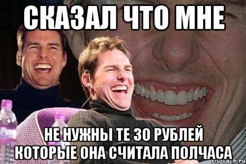 сказал что мне не нужны те 30 рублей которые она считала полчаса, Мем том круз