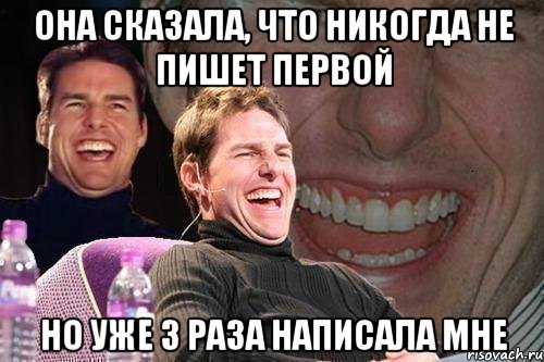 она сказала, что никогда не пишет первой но уже 3 раза написала мне, Мем том круз