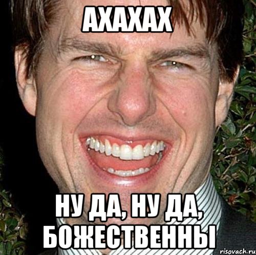 ахахах ну да, ну да, божественны