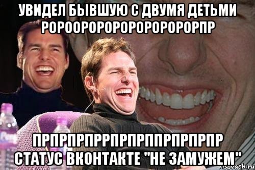 увидел бывшую с двумя детьми ророороророророророрпр прпрпрпррпрпрппрпрпрпр статус вконтакте "не замужем", Мем том круз