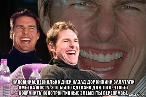  напомним, несколько дней назад дорожники залатали ямы на мосту. это было сделано для того, чтобы сохранить конструктивные элементы переправы., Мем том круз