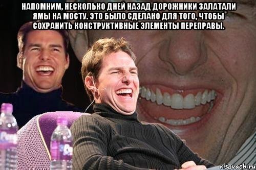 напомним, несколько дней назад дорожники залатали ямы на мосту. это было сделано для того, чтобы сохранить конструктивные элементы переправы. , Мем том круз