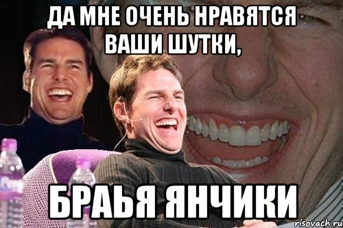 да мне очень нравятся ваши шутки, браья янчики, Мем том круз