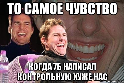 то самое чувство когда 7б написал контрольную хуже нас, Мем том круз