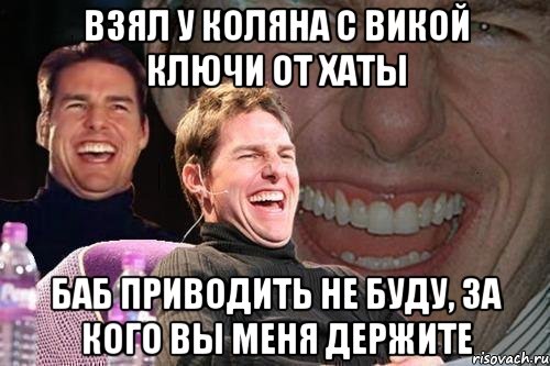 взял у коляна с викой ключи от хаты баб приводить не буду, за кого вы меня держите, Мем том круз